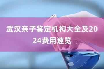 武汉亲子鉴定机构大全及2024费用速览