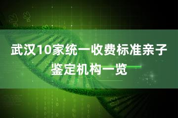 武汉10家统一收费标准亲子鉴定机构一览