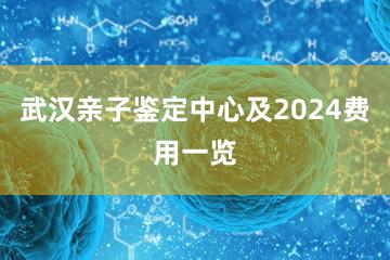 武汉亲子鉴定中心及2024费用一览