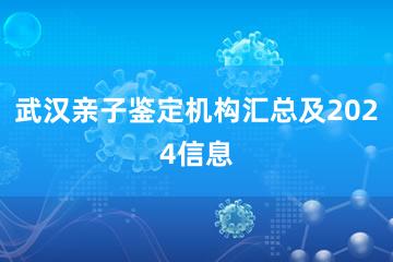 武汉亲子鉴定机构汇总及2024信息