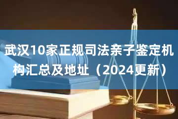 武汉10家正规司法亲子鉴定机构汇总及地址（2024更新）