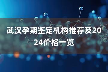 武汉孕期鉴定机构推荐及2024价格一览