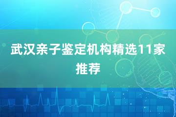 武汉亲子鉴定机构精选11家推荐