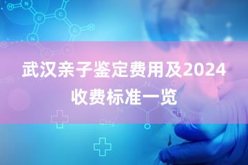 武汉亲子鉴定费用及2024收费标准一览