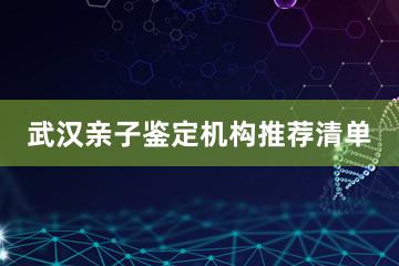 武汉亲子鉴定机构推荐清单