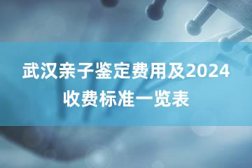 武汉亲子鉴定费用及2024收费标准一览表