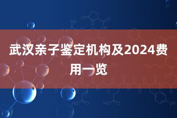 武汉亲子鉴定机构及2024费用一览