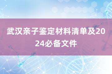 武汉亲子鉴定材料清单及2024必备文件