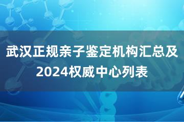 武汉正规亲子鉴定机构汇总及2024权威中心列表