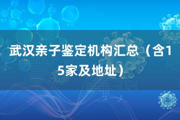 武汉亲子鉴定机构汇总（含15家及地址）