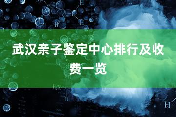 武汉亲子鉴定中心排行及收费一览