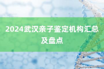 2024武汉亲子鉴定机构汇总及盘点