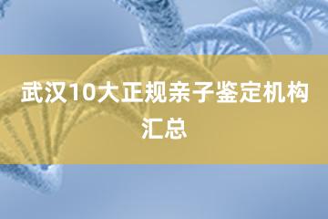 武汉10大正规亲子鉴定机构汇总