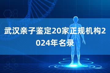 武汉亲子鉴定20家正规机构2024年名录