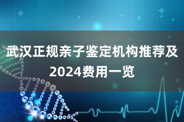 武汉正规亲子鉴定机构推荐及2024费用一览