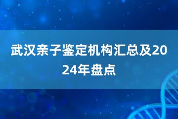 武汉亲子鉴定机构汇总及2024年盘点