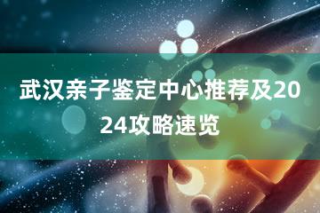 武汉亲子鉴定中心推荐及2024攻略速览