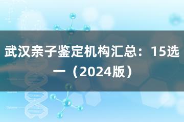 武汉亲子鉴定机构汇总：15选一（2024版）