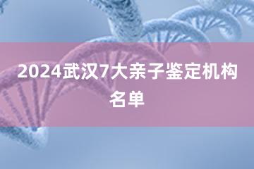 2024武汉7大亲子鉴定机构名单