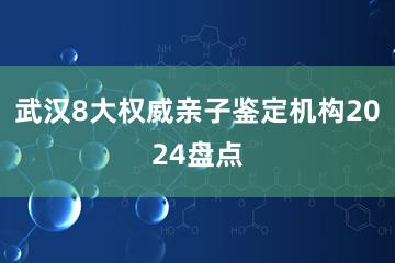 武汉8大权威亲子鉴定机构2024盘点