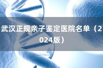 武汉正规亲子鉴定医院名单（2024版）