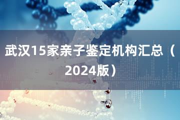 武汉15家亲子鉴定机构汇总（2024版）