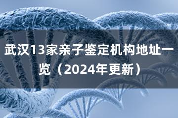 武汉13家亲子鉴定机构地址一览（2024年更新）