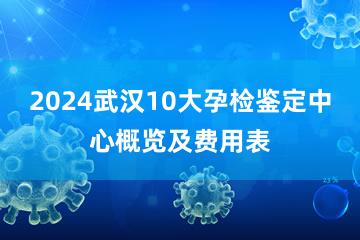 2024武汉10大孕检鉴定中心概览及费用表