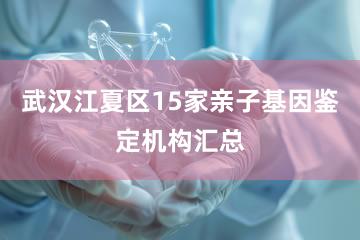 武汉江夏区15家亲子基因鉴定机构汇总
