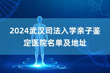 2024武汉司法入学亲子鉴定医院名单及地址