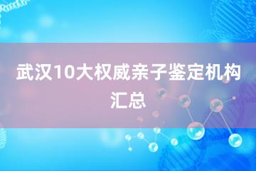 武汉10大权威亲子鉴定机构汇总