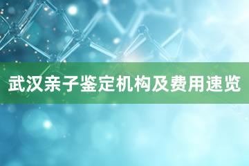 武汉亲子鉴定机构及费用速览