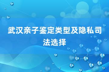 武汉亲子鉴定类型及隐私司法选择