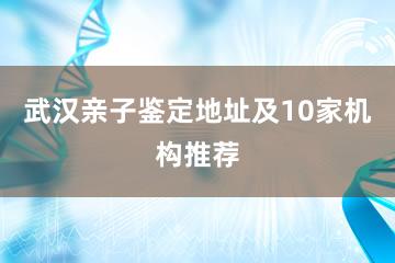 武汉亲子鉴定地址及10家机构推荐