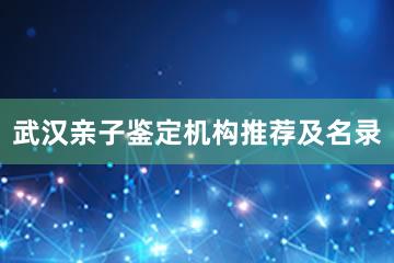 武汉亲子鉴定机构推荐及名录