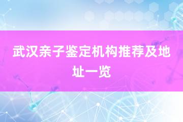 武汉亲子鉴定机构推荐及地址一览