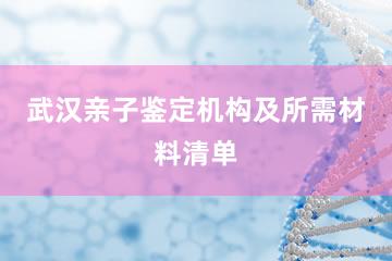 武汉亲子鉴定机构及所需材料清单